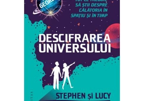 Descifrarea Universului. Tot ce trebuie sa stii despre calatoria in spatiu si in timp - Lucy Hawking, Stephen Hawking
