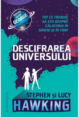 Descifrarea Universului. Tot ce trebuie sa stii despre calatoria in spatiu si in timp - Lucy Hawking, Stephen Hawking