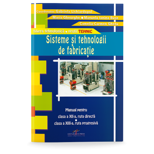 Manual pentru clasa a 12-a, ruta directa si clasa a 13-a, ruta progresiva. Sisteme si tehnologii de fabricatie - Gabriela Lichiardopol