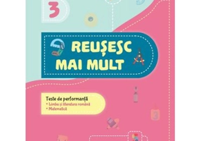 Reusesc mai mult. Teste de performanta. Limba si literatura romana. Matematica. Clasa a 3-a