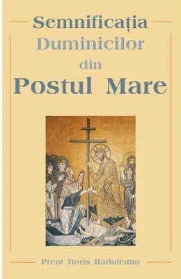 Semnificatia Duminicilor din Postul Mare - Pr. Boris Raduleanu