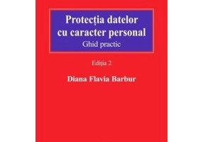Protectia datelor cu caracter personal. Ghid practic. Editia 2 - Diana Flavia Barbur