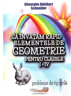 Sa invatam rapid elementele de geometrie pentru clasele 1-4 Probleme de tip grila - Gheorghe Adalbert Schneider
