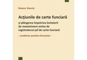 Actiunile de carte funciara si plangerea impotriva incheierii de reexaminare emise de registratorul-sef de carte funciara. Probleme practice frecvente