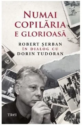 Numai copilaria e glorioasa - Robert Serban in dialog cu Dorin Tudoran