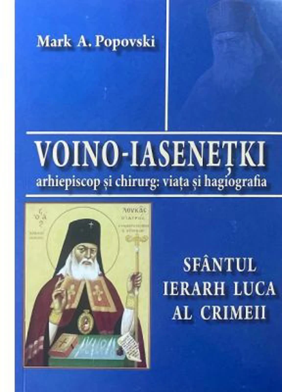 Voino-Iasenetki, arhiepiscop si chirurg. Viata si hagiografia. Sfantul Ierarh Luca al Crimeii - Mark A. Popovski