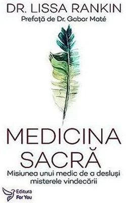 Medicina sacra. Misiunea unui medic de a deslusi misterele vindecarii - Dr. Lissa Rankin