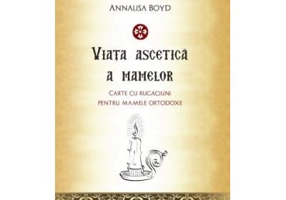 Viata ascetica a mamelor. Carte de rugaciuni pentru mamele ortodoxe