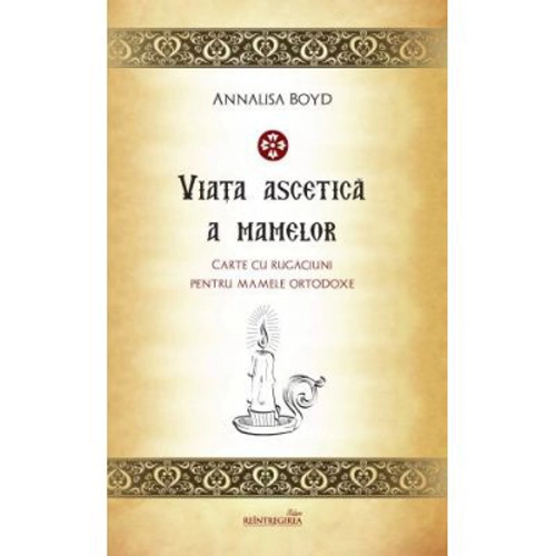 Viata ascetica a mamelor. Carte de rugaciuni pentru mamele ortodoxe