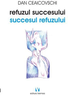 Refuzul succesului. Succesul refuzului - Dan Ceaicovschi
