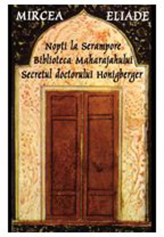 Nopti la Serampore. Secretul doctorului Honigberger. Biblioteca Maharajahului - Mircea Eliade