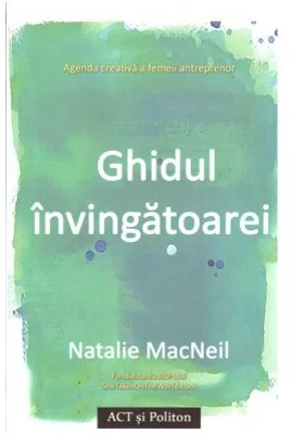 Ghidul invingatoarei. Agenda creativa a femeii antreprenor - Natalie MacNeil