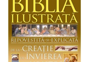 Biblia ilustrata. De la creatie la invierea lui Hristos Repovestita si explicata.