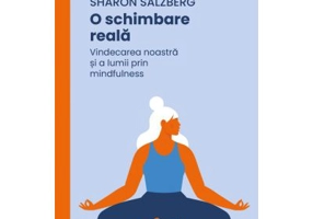 O schimbare reala. Vindecarea noastra si a lumii prin mindfulness - Sharon Salzberg
