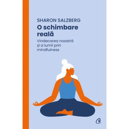 O schimbare reala. Vindecarea noastra si a lumii prin mindfulness - Sharon Salzberg