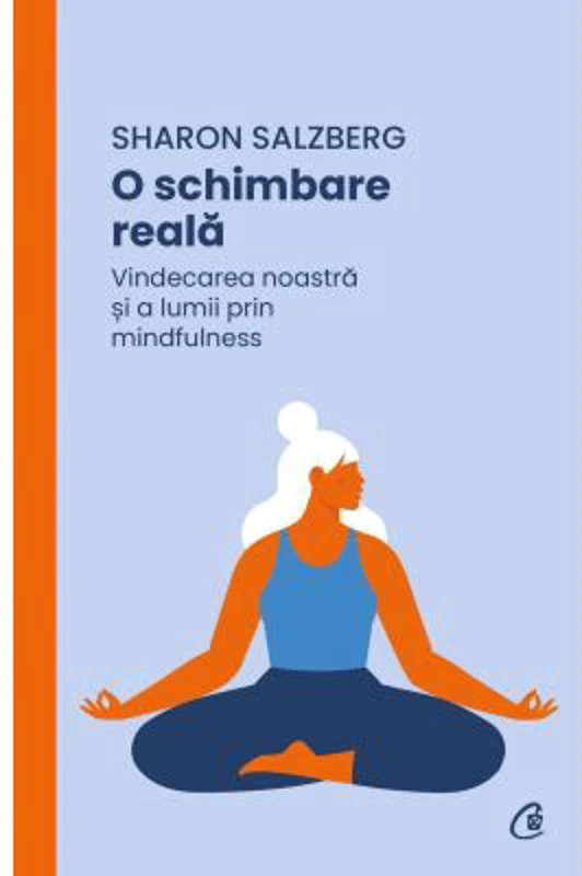 O schimbare reala. Vindecarea noastra si a lumii prin mindfulness - Sharon Salzberg