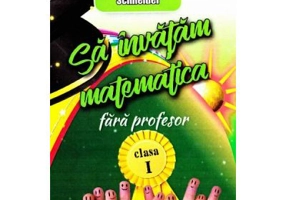 Sa invatam Matematica fara profesor. Clasa 1 - Gheorghe Adalbert Schneider