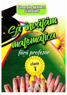 Sa invatam Matematica fara profesor. Clasa 1 - Gheorghe Adalbert Schneider