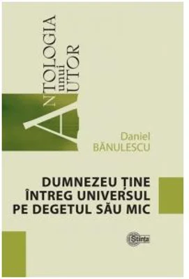 Dumnezeu tine intreg universul pe degetul sau mic - Daniel Banulescu