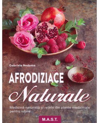 Afrodiziace naturale. Medicina naturista si retete din plante medicinale pentru iubire - Gabriela Nedoma
