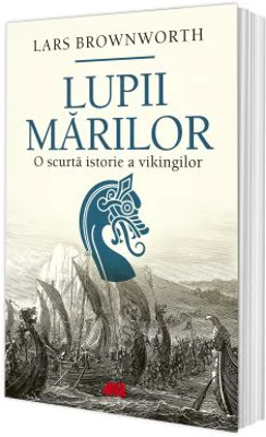 Lupii mariilor. O scurta istorie a vikingilor - Lars Brownworth