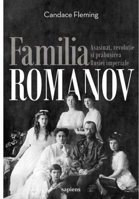 Familia Romanov. Asasinat, revolutie si prabusirea Rusiei imperiale