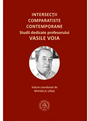 Intersectii comparatiste contemporane. Studii dedicate profesorului Vasile Voia - Mihaela Ursa