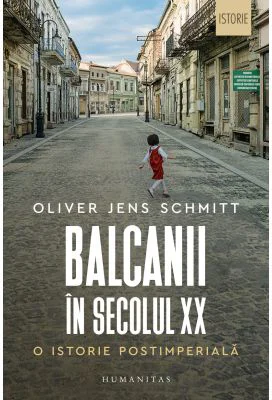 Balcanii in secolul 20. O istorie postimperiala - Oliver Jens Schmitt