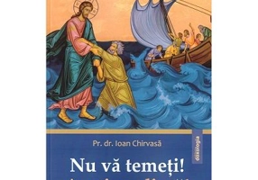 Nu va temeti! Aveti credinta! - Pr. dr. Ioan Chirvasa