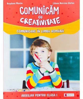 Comunicam cu creativitate. Comunicare in limba romana. Auxiliar pentru clasa I - Liliana Narcisa Stefan, Bogdana Maxim