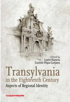 Transylvania in the eighteenth century. Aspects of regional identity - Laura Stanciu, Cosmin Popa-Gorjanu