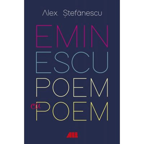 Eminescu, poem cu poem. La o noua lectura. Antumele - Alex Stefanescu