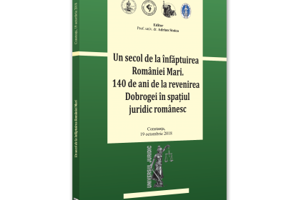 Conferinta - Un secol de la infaptuirea Romaniei Mari. 140 de ani de la revenirea Dobrogei in spatiul juridic romanesc - Adrian Stoica