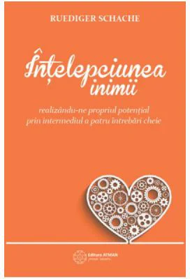 Intelepciunea inimii. Realizandu-ne propriul potential prin intermediul a patru intrebari cheie - Ruediger Schache