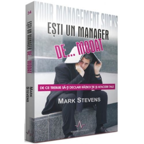 ESTI UN MANAGER DE... MODAT - De ce trebuie sa-ti declari razboi tie si afacerii tale - Mark Stevens