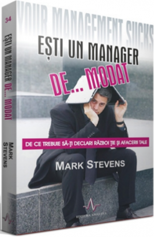 ESTI UN MANAGER DE... MODAT - De ce trebuie sa-ti declari razboi tie si afacerii tale - Mark Stevens