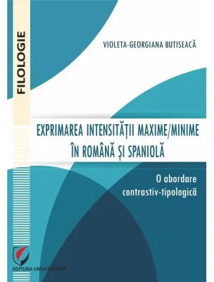 Exprimarea intensitatii maxime/minime in romana si spaniola. O abordare contrastiv-tipologica - Violeta-Georgiana Butiseaca