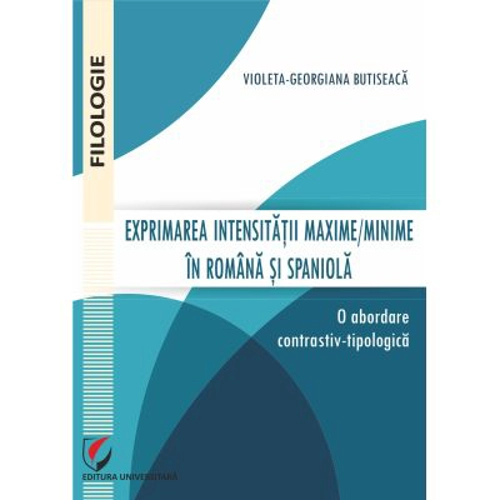 Exprimarea intensitatii maxime/minime in romana si spaniola. O abordare contrastiv-tipologica - Violeta-Georgiana Butiseaca