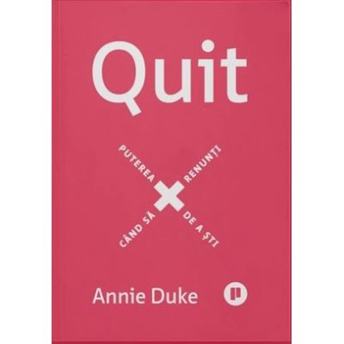 Quit. Puterea de a sti cand sa renunti - Annie Duke