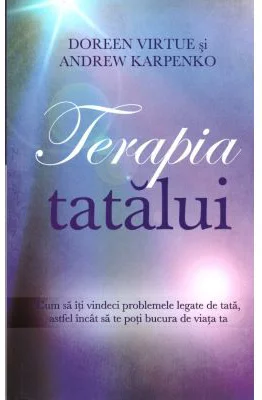 Terapia tatalui. Cum sa iti vindeci problemele legate de tata, astfel incat sa te poti bucura de viata ta - Doreen Virtue, Andrew Karpenko
