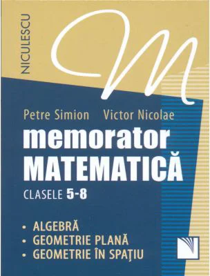 Memorator Matematica, clasele 5-8. Algebra, Geometrie plana, Geometrie in spatiu - Victor Nicolae, Petre Simion