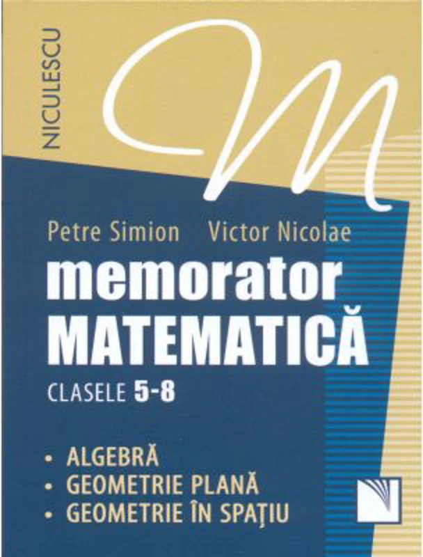 Memorator Matematica, clasele 5-8. Algebra, Geometrie plana, Geometrie in spatiu - Victor Nicolae, Petre Simion