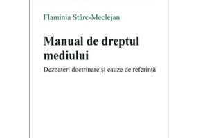 Manual de dreptul mediului. Dezbateri doctrinare si cauze de referinta - Flaminia Starc-Meclejan