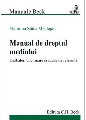Manual de dreptul mediului. Dezbateri doctrinare si cauze de referinta - Flaminia Starc-Meclejan
