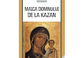 Minunile icoanei Maica Domnului de la Kazan. Traducere de Gheorghita Ciocioi
