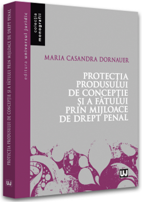 Protectia produsului de conceptie si a fatului prin mijloace de drept penal - Maria Casandra Dornauer