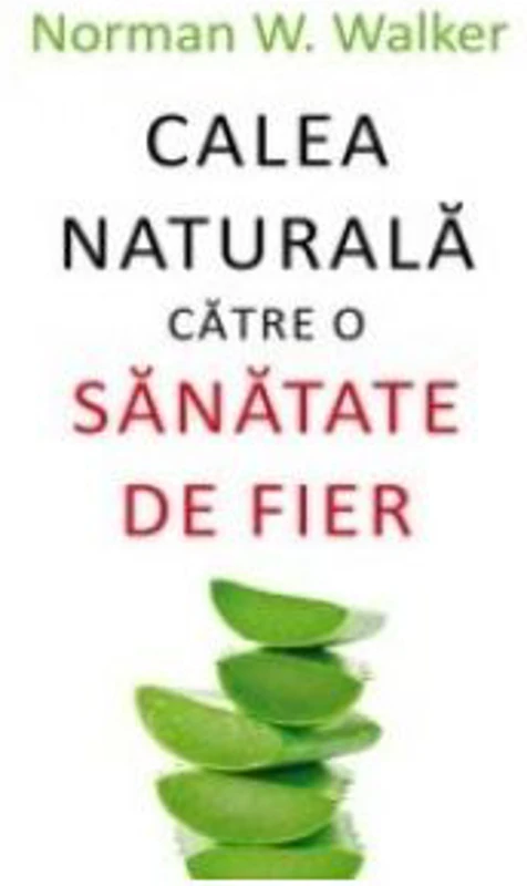 Calea naturala catre o sanatate de fier - Norman W. Walker