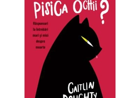 O sa-mi manance pisica ochii? Raspunsuri la intrebari mari si mici despre moarte