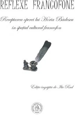 Reflexe francofone. Receptarea operei lui Horia Badescu in spatiul cultural francofon - Ilie Rad