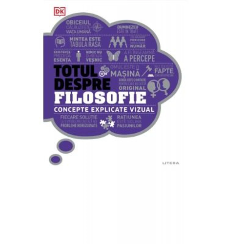 Totul despre filosofie. Concepte explicate vizual